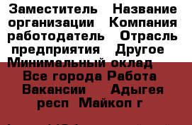 Заместитель › Название организации ­ Компания-работодатель › Отрасль предприятия ­ Другое › Минимальный оклад ­ 1 - Все города Работа » Вакансии   . Адыгея респ.,Майкоп г.